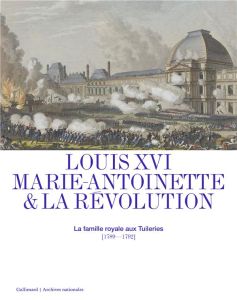 Louis XVI, Marie-Antoinette & la Révolution. La famille royale aux Tuileries (1789-1792) - Aristide-Hastir Isabelle - Petitfils Jean-Christia