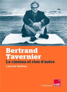 Bertrand Tavernier. Le cinéma et rien d'autre - Delmas Laurent