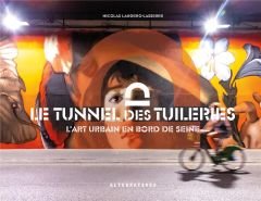 Le tunnel des Tuileries. L'art urbain en bord de Seine - Laugero-Lasserre Nicolas - Belluteau Lionel - Giqu