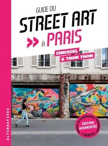 Guide du street art à Paris. Edition revue et augmentée - THOM THOM/CHRIXCEL