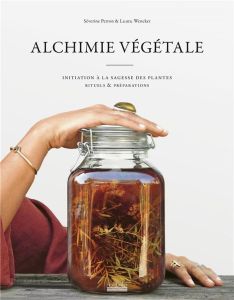 Alchimie végétale. Initiation à la sagesse des plantes - Rituels & préparations - Perron Séverine - Wencker Laura - Vallerin Marion