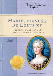 Marie, fiancée de Louis XV. Journal d'une future reine de France (1724-1725) - Humann Sophie