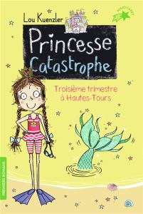 Princesse Catastrophe Tome 3 : Troisième trimestre à Hautes-Tours - Kuenzler Lou - Scott Kimberley - Leymarie Marie