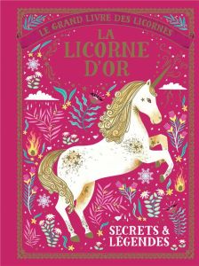 Le grand livre des licornes : La licorne d'or. Secrets et légendes - Phipps Selwyn E.