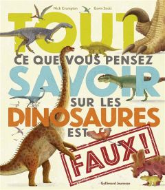 Tout ce que vous pensez savoir sur les dinosaures est faux ! - Crumpton Nick - Scott Gavin - Viennot Bérengère