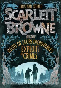 Scarlett & Browne Tome 1 : Récit de leurs incroyables exploits et crimes - Stroud Jonathan - Devaux Laetitia