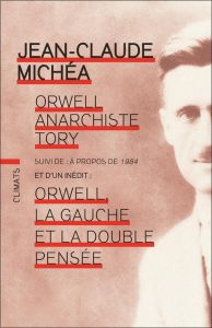 Orwell, anarchiste Tory. Suivi de A propos de 1984 et de Orwell, la gauche et la double pensée - Michéa Jean-Claude