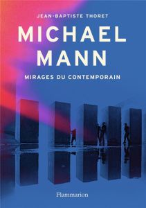 Michael Mann. Mirages du contemporain - Thoret Jean-Baptiste
