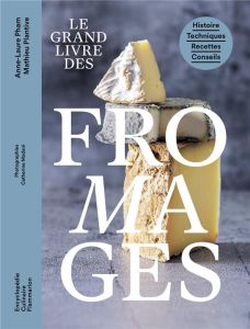 Le grand livre des fromages. Histoire - Techniques - Recettes - Conseils - Plantive Mathieu - Pham Anne-Laure