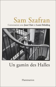 Sam Szafran - Un gamin des Halles. Entretien de Jean Clair et Louis Deledicq - Clair Jean - Szafran Sam - Deledicq Louis