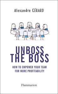 UNBOSS THE BOSS - HOW TO EMPOWER YOUR TEAM FOR MORE PROFITABILITY - GERARD ALEXANDRE