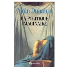 La politique imaginaire. Les mythes politiques français - Duhamel Alain