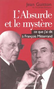 L'absurde et le mystère . Ce que j'ai dit à François Mitterrand - Guitton Jean