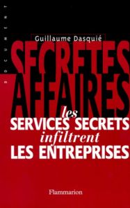 SECRETES AFFAIRES. Les services secrets infiltrent les entreprises - Dasquié Guillaume