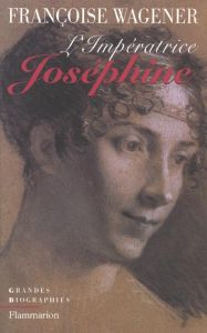 L'Impératrice Joséphine. 1763-1814 - Wagener Françoise