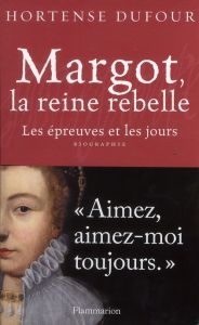 Margot, la reine rebelle. Les épreuves et les jours - Dufour Hortense