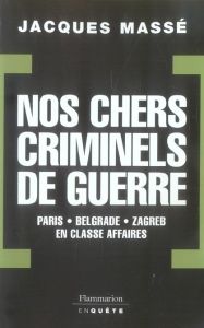 Nos chers criminels de guerre. Paris, Zagreb, Belgrade en classe affaires - Massé Jacques