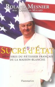 Sucré d'Etat. Mémoires du pâtissier français de la Maison-Blanche - Mesnier Roland - Malard Christian