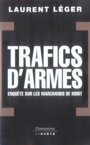 Trafics d'armes : enquêtes sur les marchands de mort - Léger Laurent