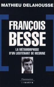 François Besse. La métamorphose d'un lieutenant de Mesrine - Delahousse Mathieu