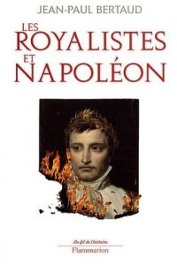 Les royalistes et Napoléon. 1799-1816 - Bertaud Jean-Paul