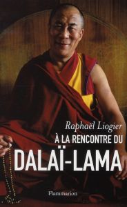 A la rencontre du dalaï-lama. Mythe, vie et pensée d'un contemporain insolite - Liogier Raphaël