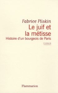 Le juif et la métisse. Histoire d'un bourgeois de Paris - Pliskin Fabrice