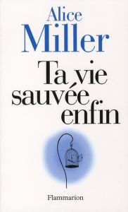 Ta vie sauvée enfin - Miller Alice - Vandevoorde Pierre