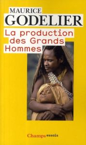 La production des grands hommes. Pouvoir et domination masculine chez les Baruya de Nouvelle-Guinée - Godelier Maurice