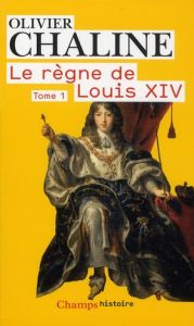 Le règne de Louis XIV. Tome 1, Les rayons de la gloire - Chaline Olivier