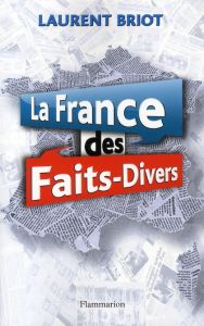 La France des faits-divers. Histoires insolites de la presse régionale - Briot Laurent