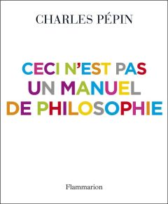 Ceci n'est pas un manuel de philosophie - Pépin Charles