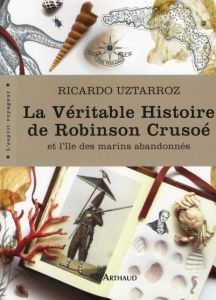 La Véritable Histoire de Robinson Crusoé. Et l'île des marins abandonnés - Uztarroz Ricardo