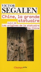 Chine, la grande statuaire. Suivi de Les origines de la statuaire de Chine - Segalen Victor - Bouniort Jeanne