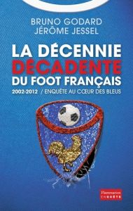 2002-2012 : la décennie décadente du foot français - Godard Bruno - Jessel Jérôme