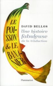 Le poisson et le bananier. L'histoire fabuleuse de la traduction - Bellos David - Loayza Daniel