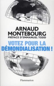 Votez pour la démondialisation ! La République plus forte que la mondialisation - Montebourg Arnaud - Todd Emmanuel