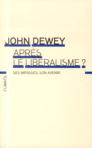 Après le libéralisme ? Ses impasses, son avenir - Dewey John - Ferron Nathalie - Garreta Guillaume