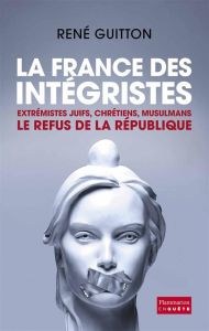 La France des intégristes. Extrémistes juifs, chrétiens, musulmans, le refus de la République - Guitton René