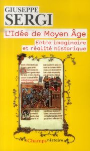 L'idée de Moyen Age. Entre imaginaire et réalité historique - Sergi Giuseppe - Paul-Maier Corinne - Michon Pasca
