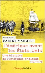 L'Amérique avant les Etats-Unis. Une histoire de l'Amérique anglaise (1497-1776) - Van Ruymbeke Bertrand