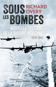 Sous les bombes. Nouvelle histoire de la guerre aérienne (1939-1945) - Overy Richard - Weiss Séverine
