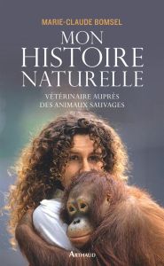 Mon histoire naturelle. Vétérinaire auprès des animaux sauvages - Bomsel Marie-Claude - Madeline Béatrice
