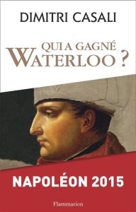 Qui a gagné Waterloo ? Napoléon 2015 - Casali Dimitri