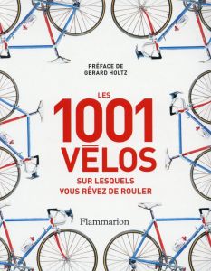 Les 1 001 vélos sur lesquels vous rêvez de rouler - Kesteven Guy - Holtz Gérard