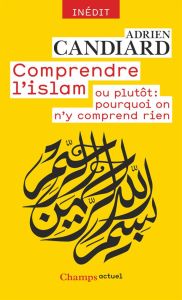 Comprendre l'islam ou plutôt : pourquoi on n'y comprend rien - Candiard Adrien