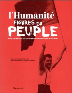 L'Humanité, figures du peuple. Une plongée dans les archives photographiques du journal - Mordillat Gérard - Tartakowsky Danielle