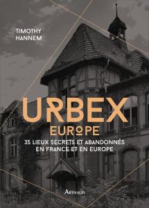 Urbex Europe. 35 lieux secrets et abandonnés en France et en Europe - Hannem Timothy - Zaïd Nassera