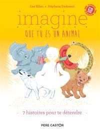 Imagine que tu es un animal. 7 histoires pour te détendre, avec 1 CD audio - Bilien Lise - Desbenoît Stéphanie