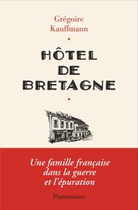 Hôtel de Bretagne. Une famille française dans la guerre et l'épuration - Kauffmann Grégoire